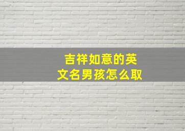 吉祥如意的英文名男孩怎么取