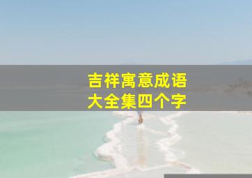 吉祥寓意成语大全集四个字