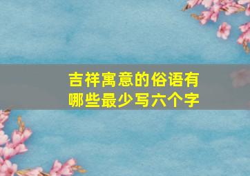 吉祥寓意的俗语有哪些最少写六个字