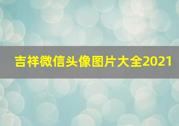 吉祥微信头像图片大全2021