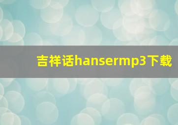 吉祥话hansermp3下载