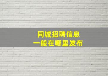 同城招聘信息一般在哪里发布