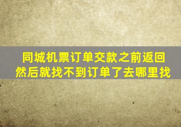 同城机票订单交款之前返回然后就找不到订单了去哪里找