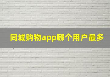 同城购物app哪个用户最多