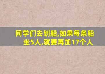 同学们去划船,如果每条船坐5人,就要再加17个人