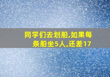 同学们去划船,如果每条船坐5人,还差17