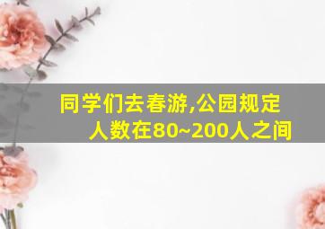 同学们去春游,公园规定人数在80~200人之间