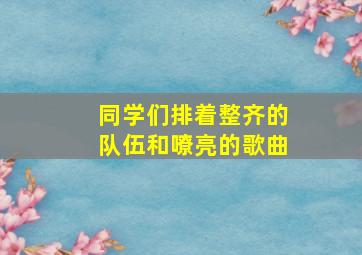 同学们排着整齐的队伍和嘹亮的歌曲