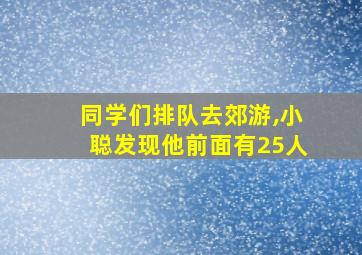 同学们排队去郊游,小聪发现他前面有25人