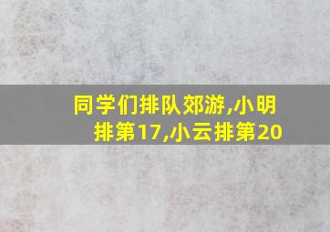 同学们排队郊游,小明排第17,小云排第20