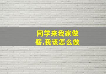 同学来我家做客,我该怎么做