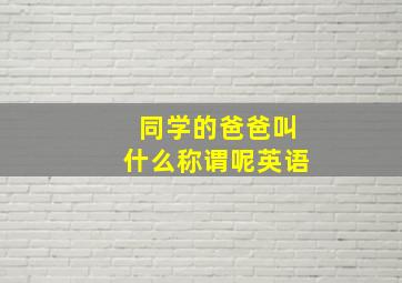 同学的爸爸叫什么称谓呢英语