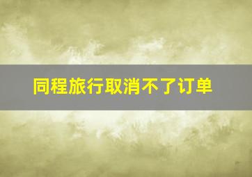 同程旅行取消不了订单