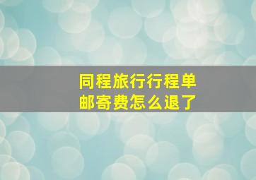 同程旅行行程单邮寄费怎么退了