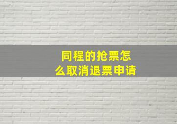 同程的抢票怎么取消退票申请