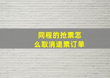 同程的抢票怎么取消退票订单