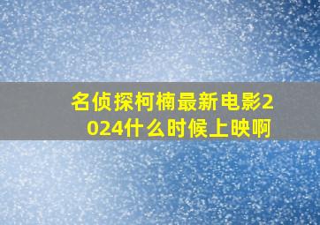 名侦探柯楠最新电影2024什么时候上映啊