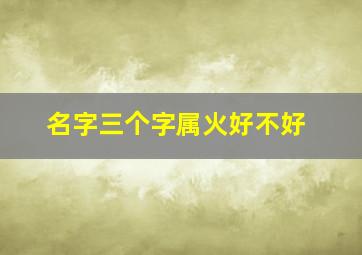 名字三个字属火好不好