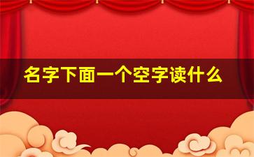 名字下面一个空字读什么