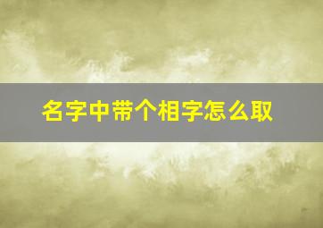 名字中带个相字怎么取