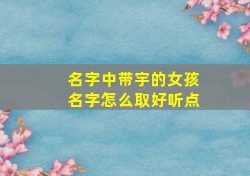 名字中带宇的女孩名字怎么取好听点