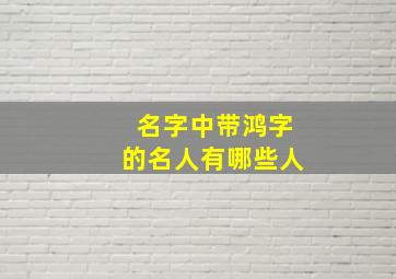 名字中带鸿字的名人有哪些人