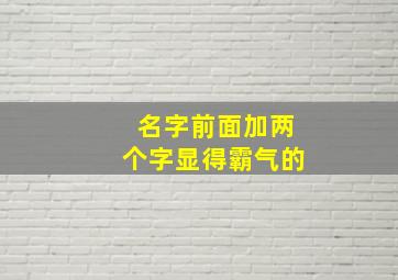 名字前面加两个字显得霸气的