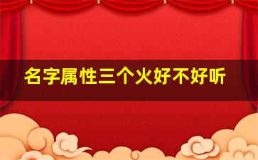 名字属性三个火好不好听