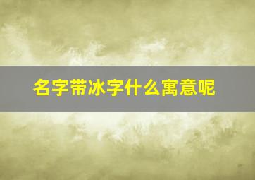 名字带冰字什么寓意呢