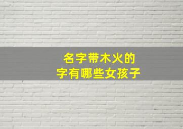 名字带木火的字有哪些女孩子