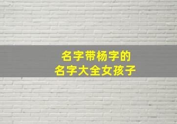 名字带杨字的名字大全女孩子