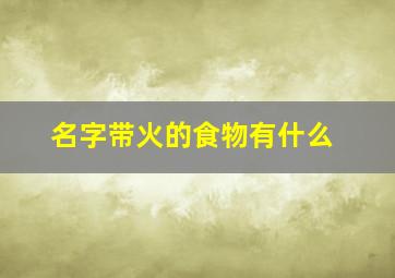 名字带火的食物有什么