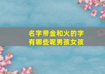 名字带金和火的字有哪些呢男孩女孩