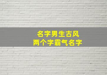 名字男生古风两个字霸气名字