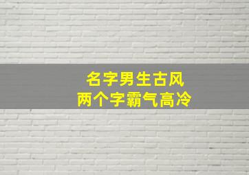 名字男生古风两个字霸气高冷