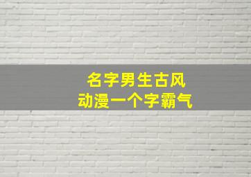 名字男生古风动漫一个字霸气