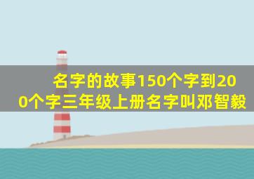 名字的故事150个字到200个字三年级上册名字叫邓智毅