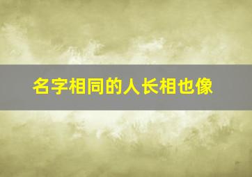 名字相同的人长相也像