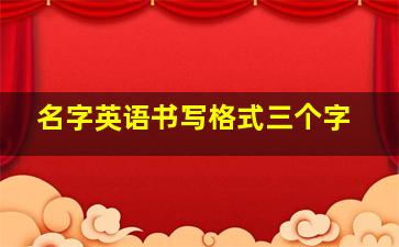 名字英语书写格式三个字