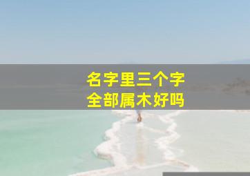 名字里三个字全部属木好吗