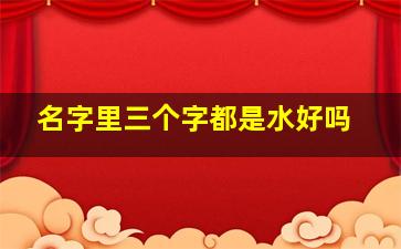 名字里三个字都是水好吗