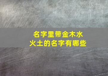 名字里带金木水火土的名字有哪些