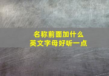 名称前面加什么英文字母好听一点