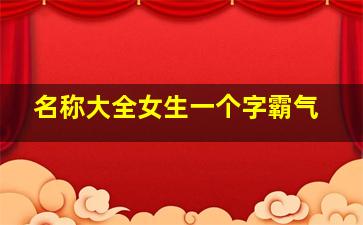 名称大全女生一个字霸气