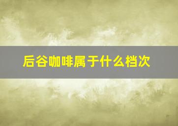 后谷咖啡属于什么档次