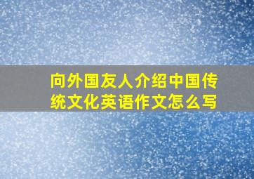 向外国友人介绍中国传统文化英语作文怎么写