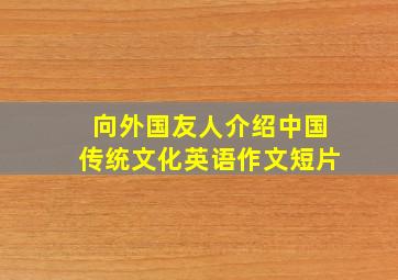 向外国友人介绍中国传统文化英语作文短片