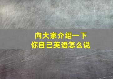 向大家介绍一下你自己英语怎么说