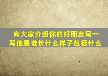 向大家介绍你的好朋友写一写他是谁长什么样子包括什么