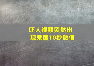 吓人视频突然出现鬼面10秒微信